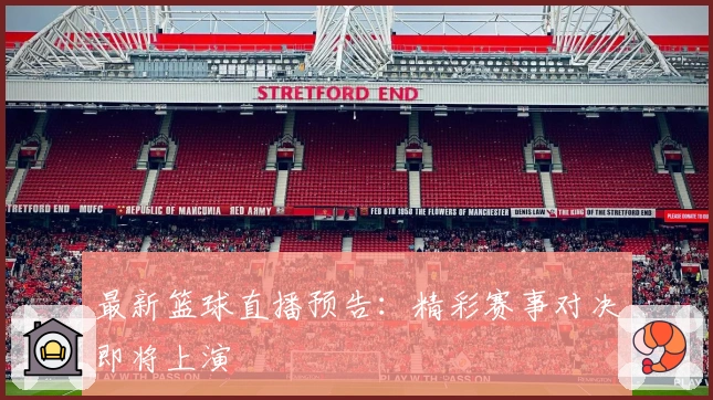 最新篮球直播预告:精彩赛事对决即将上演