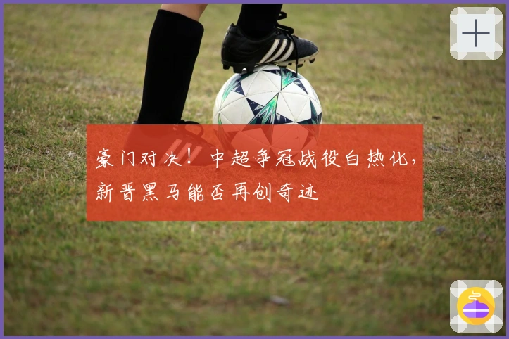 豪门对决！中超争冠战役白热化，新晋黑马能否再创奇迹