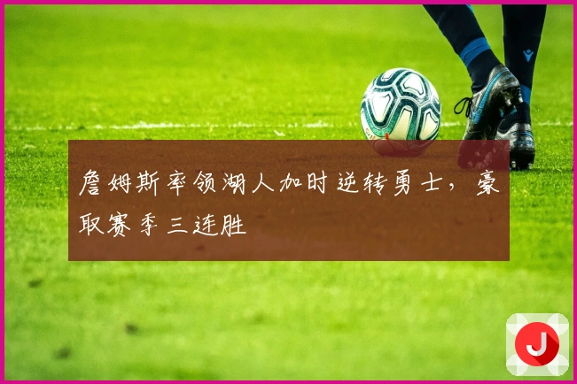 詹姆斯率领湖人加时逆转勇士，豪取赛季三连胜