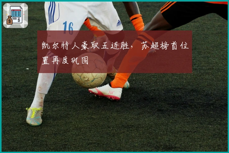 凯尔特人豪取五连胜,苏超榜首位置再度巩固