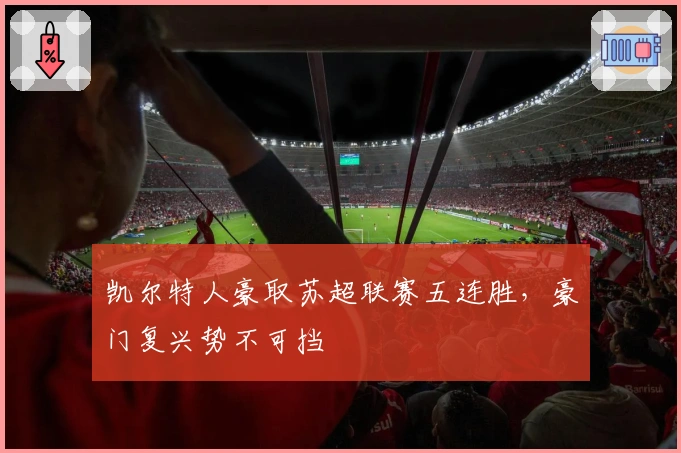 凯尔特人豪取苏超联赛五连胜，豪门复兴势不可挡