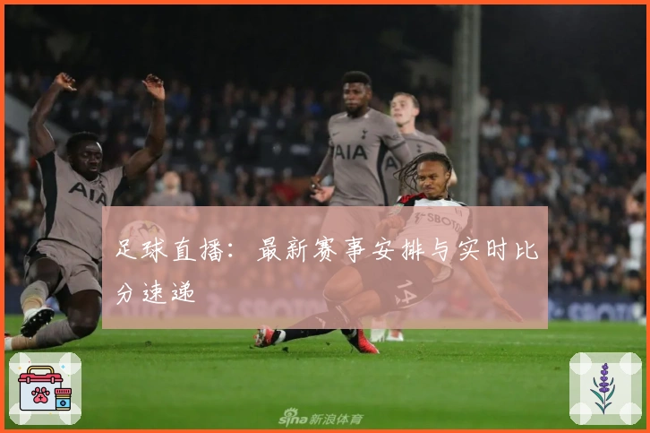 足球直播：最新赛事安排与实时比分速递