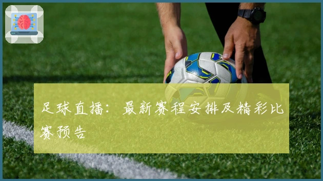 足球直播：最新赛程安排及精彩比赛预告