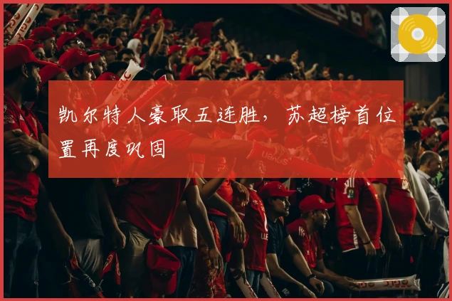 凯尔特人豪取五连胜，苏超榜首位置再度巩固