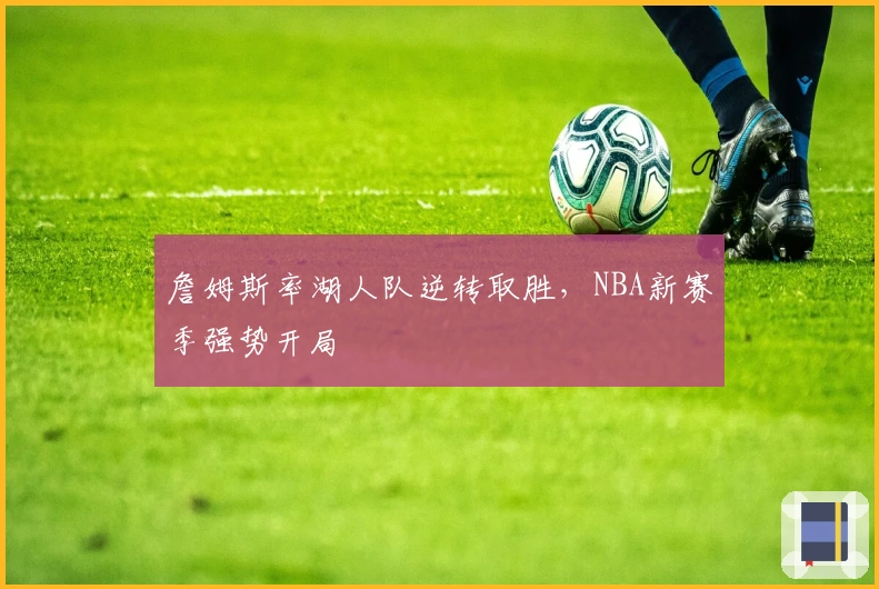 詹姆斯率湖人队逆转取胜，NBA新赛季强势开局