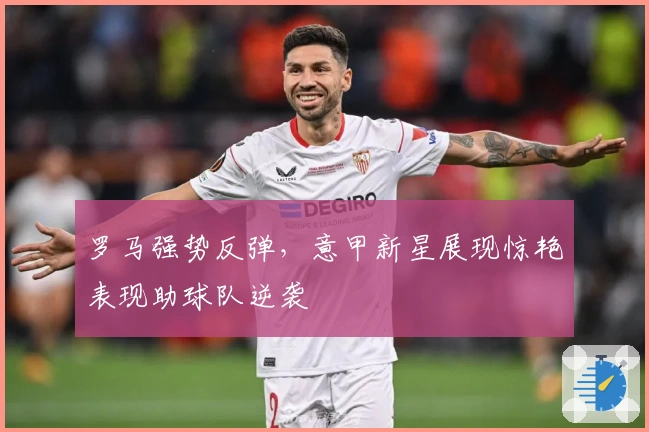 罗马强势反弹，意甲新星展现惊艳表现助球队逆袭