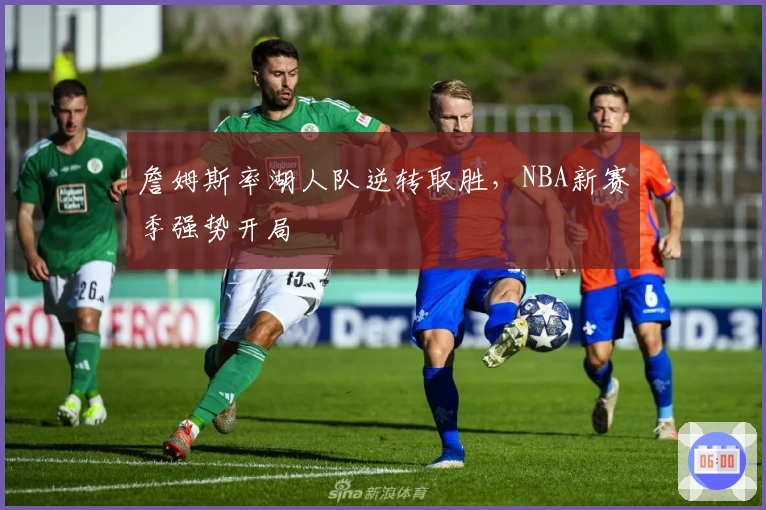 詹姆斯率湖人队逆转取胜，NBA新赛季强势开局