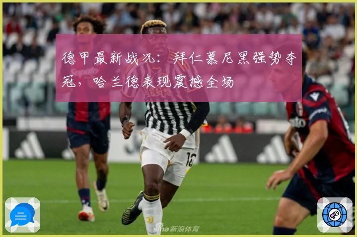 德甲最新战况：拜仁慕尼黑强势夺冠，哈兰德表现震撼全场