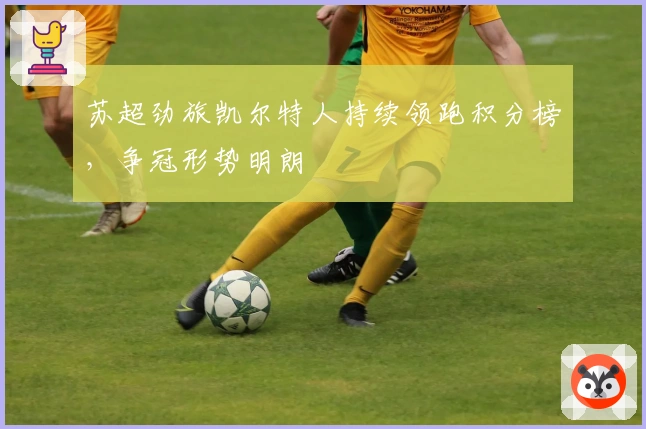 苏超劲旅凯尔特人持续领跑积分榜，争冠形势明朗